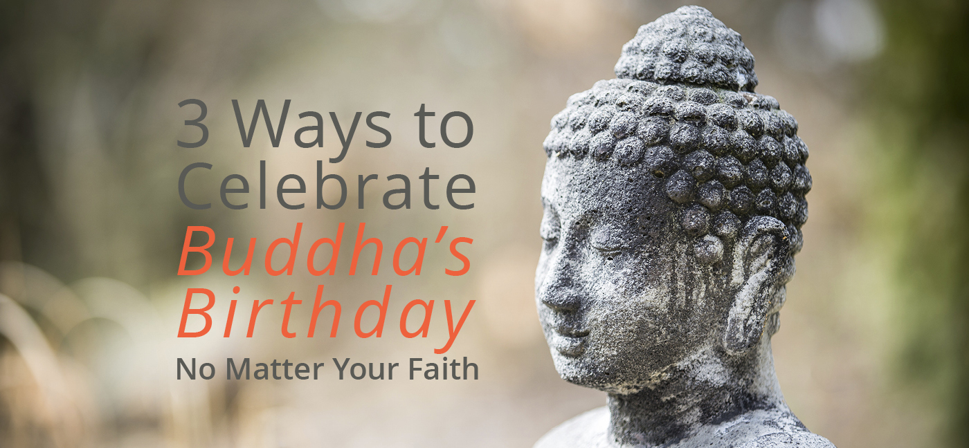 » 3 Ways to Celebrate Buddha’s Birthday No Matter Your Faith