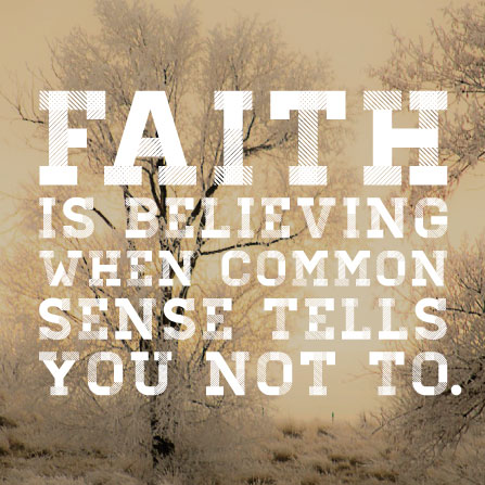 Faith is believing when common sense tells you not to