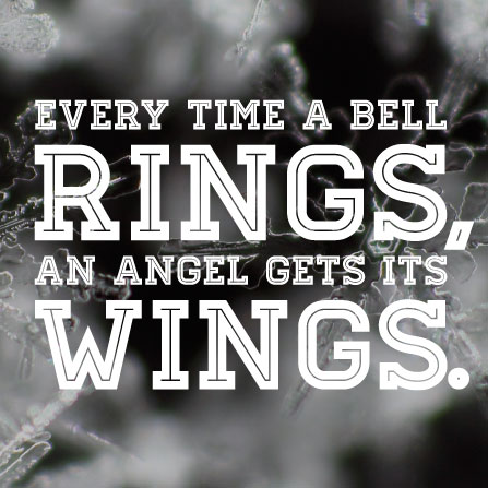Every time a bell rings, an angel gets its wings