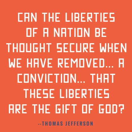 Can the liberties of a nation be thought secure when we have removed a conviction that these liberties are the gift of God?