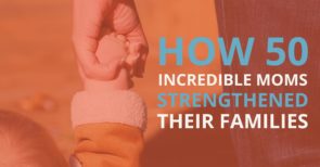 How 50 incredible moms strengthened their families