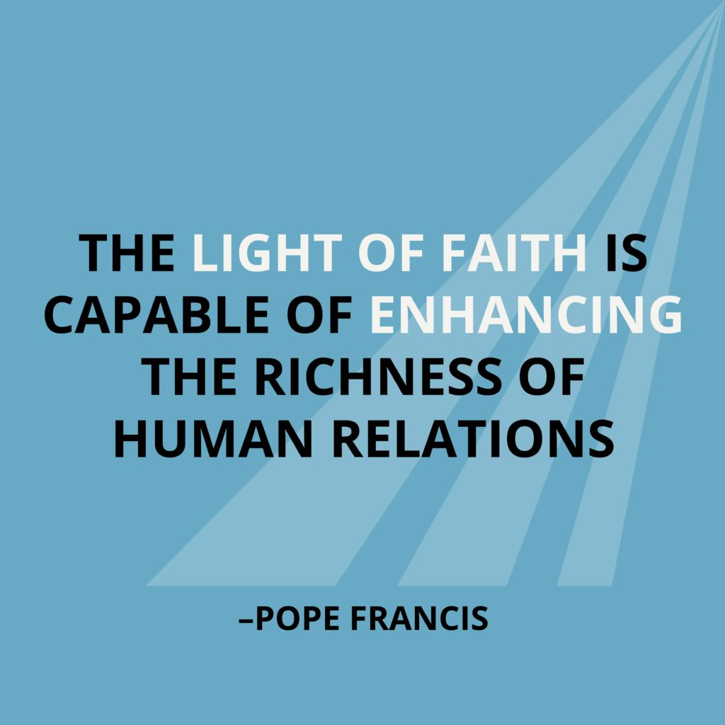 The light of faith is capable of enhancing the richness of human relations. -Pope Francis
