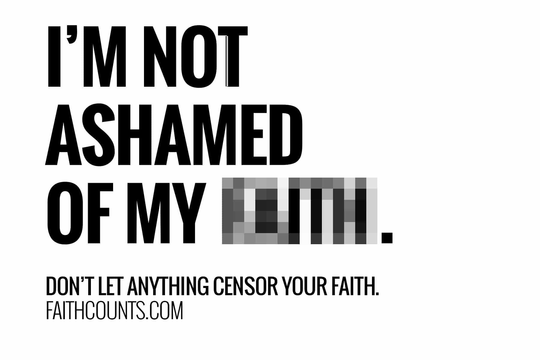 I'm not ashamed of my faith. Don't let anything censor your faith.