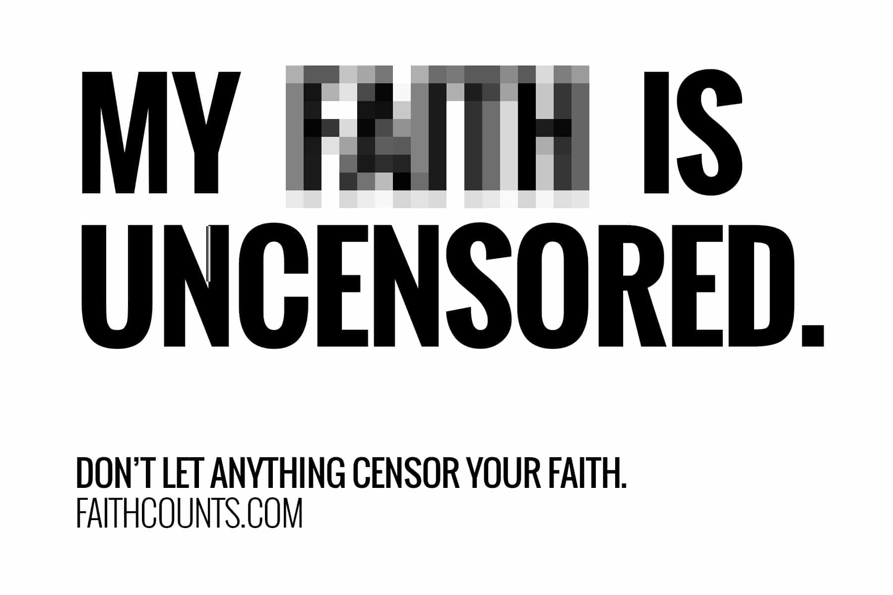 My faith is uncensored. Don't let anything censor your faith.